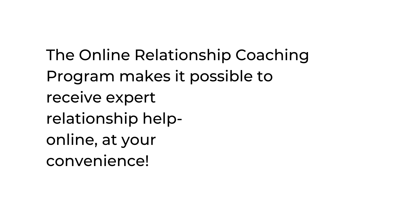 The Online Relationship Coaching Program makes it possible to receive expert relationship help online at your convenience